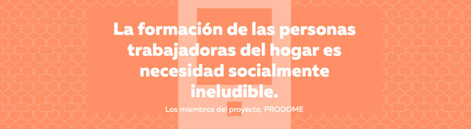 La formación de las personas trabajadoras del hogar es necesidad socialmente ineludible (miembros del proyecto PRODOME) - Memoria Fundae 2018